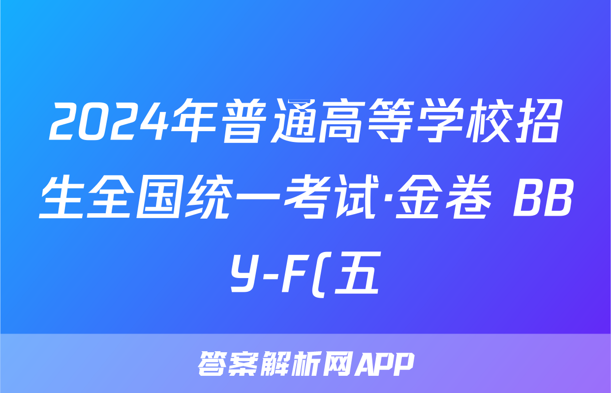 2024年普通高等学校招生全国统一考试·金卷 BBY-F(五)英语试卷试卷答案